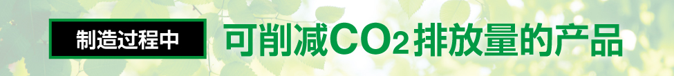 制造過程中 可削減CO2排放量的產(chǎn)品